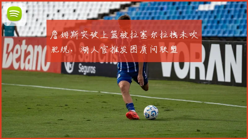 詹姆斯突破上篮被拉塞尔拉拽未吹犯规，湖人官推发图质问联盟