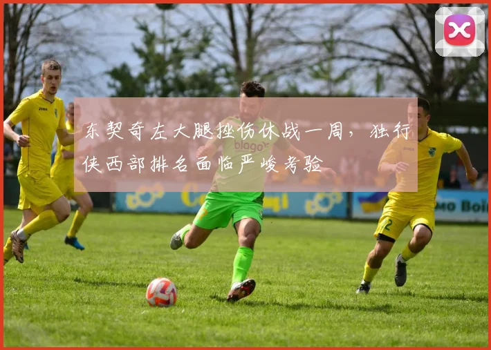 东契奇左大腿挫伤休战一周，独行侠西部排名面临严峻考验